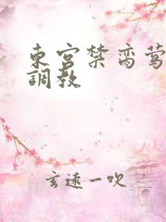 东宫禁脔莺莺h调教