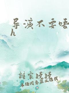 导演不要唔好硬h