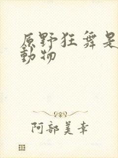 原野狂舞是什么动物