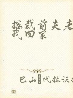 总裁前夫老婆跟我回家