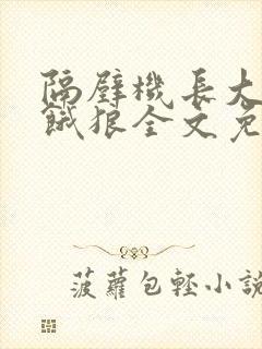 隔壁机长大叔是饿狼全文免费阅读无弹窗番外