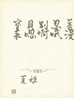 宝贝别忍着喷出来嗯啊哦漫画