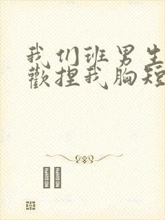 我们班男生都喜欢捏我胸短文