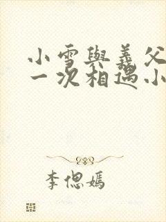 小雪与义父的第一次相遇小说