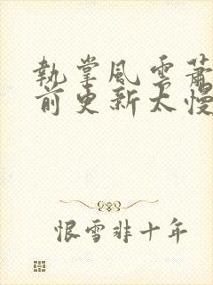 执掌风云萧峥超前更新太慢