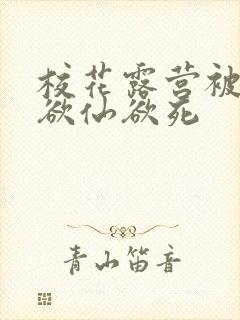 校花露营被弄得欲仙欲死