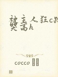 被主人狂c躁到哭高h