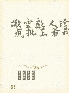 搬空敌人珍藏后 疯批王爷我罩了