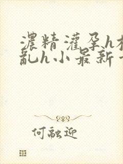 浓精灌孕h校园乱h小最新章节