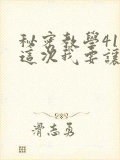 秘密教学41话这次我要让