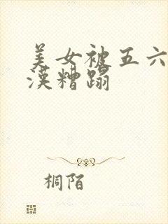 美女被五六个大汉糟蹋