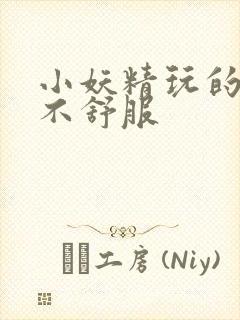 小妖精玩的你舒不舒服