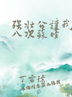 强壮公让我高潮八次苏晴