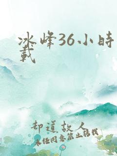 冰峰36小时下载