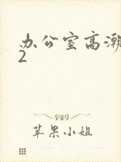 办公室高潮秘书2