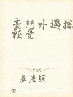 豪门外遇总裁轻轻爱