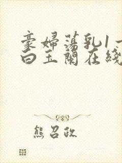 豪妇荡乳1一5白玉兰在线看