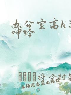 办公室高h荡肉呻吟