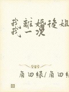 我离婚后姐姐给我一次