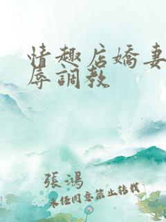 情趣店娇妻被屈辱调教