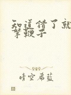 知道错了就自己拿鞭子