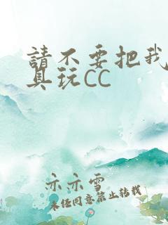 请不要把我当玩具玩CC