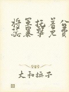 将军托着公主娇蕊暴击免费阅读