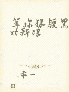 算你狠腹黑男txt新浪