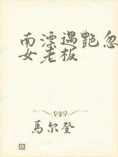 南漂遇艳忽悠美女老板