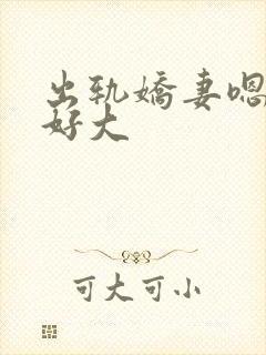 出轨娇妻嗯嗯奶好大