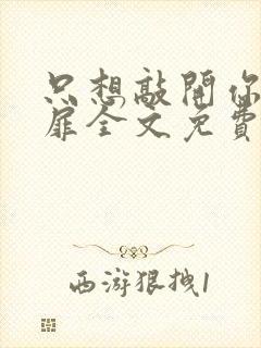 只想敲开你的心扉全文免费阅读