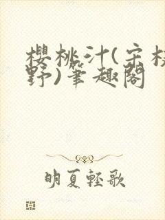 樱桃汁(宋枝江野)笔趣阁