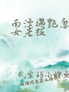 南漂遇艳忽悠美女老板