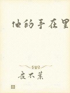 他的手在里面动