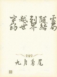 穿越到随处做X的世界结局