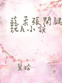 苏柔张开腿任人玩h小说