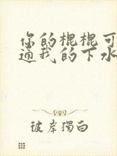 你的棍棍可以通通我的下水道吗