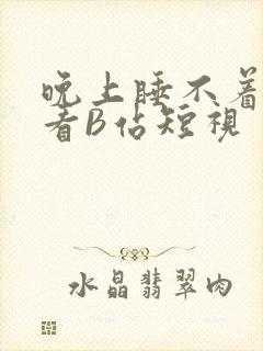 晚上睡不着偷偷看B站短视