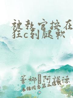 被教官按在寝室狂c到腿软