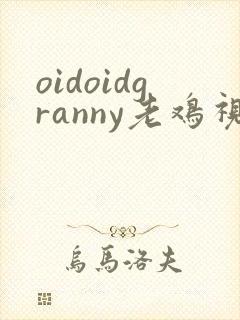 oidoidgranny老鸡视频