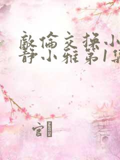 敌伦交换小敏小静小雅第1集