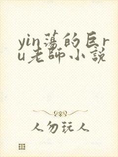 yin荡的巨ru老师小说