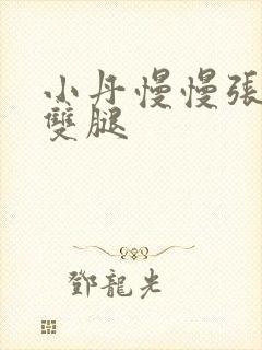 小丹慢慢张开了双腿