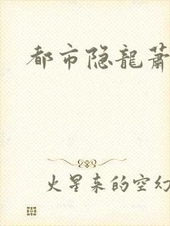 都市隐龙萧青帝