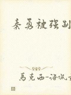 秦勇被强制榨精