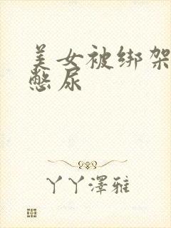 美女被绑架封嘴憋尿