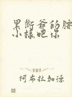 累断爷的腰by小样吧你