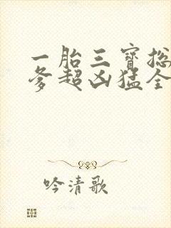 一胎三宝总裁爹爹超凶猛全文免费阅读