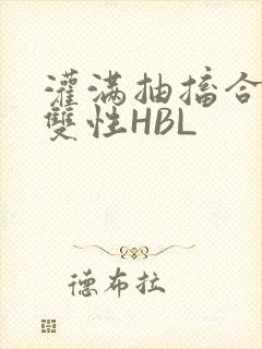 灌满抽搐合不拢双性HBL