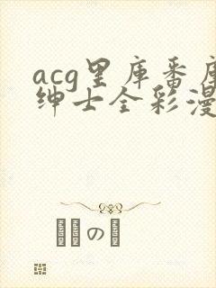 acg里库番库绅士全彩漫画